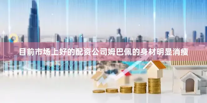目前市场上好的配资公司姆巴佩的身材明显消瘦