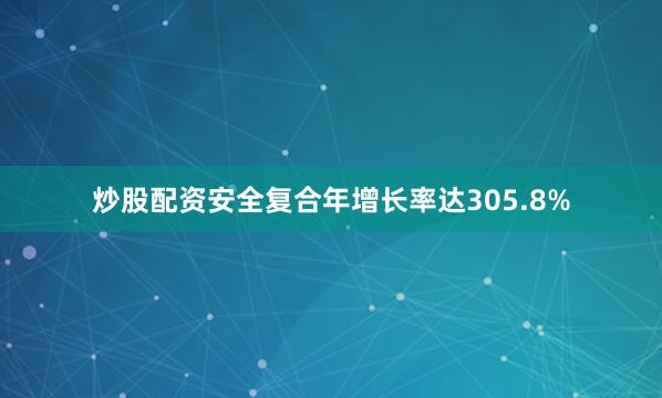 炒股配资安全复合年增长率达305.8%