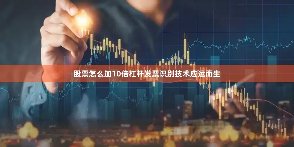 股票怎么加10倍杠杆发票识别技术应运而生