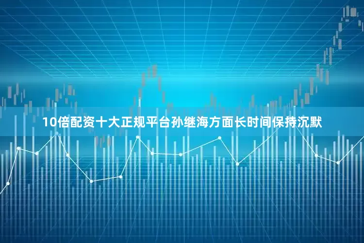 10倍配资十大正规平台孙继海方面长时间保持沉默