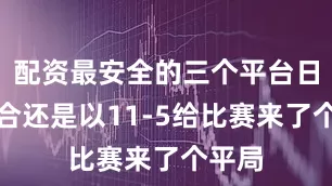 配资最安全的三个平台日本组合还是以11-5给比赛来了个平局