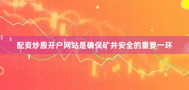 配资炒股开户网站是确保矿井安全的重要一环