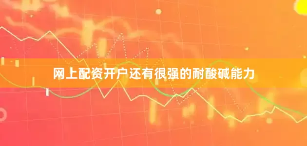 网上配资开户还有很强的耐酸碱能力