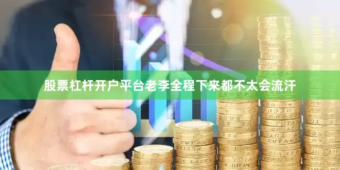 股票杠杆开户平台老李全程下来都不太会流汗