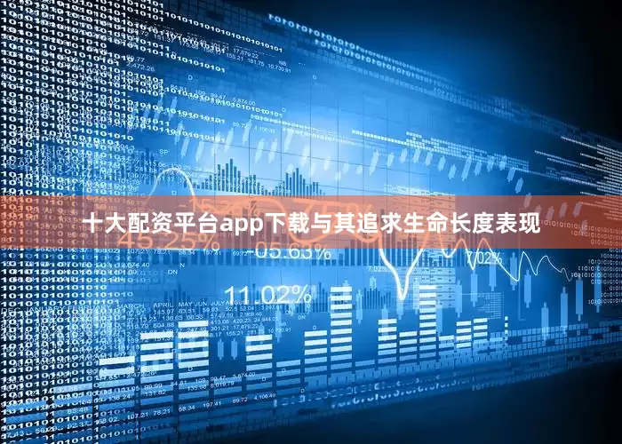 十大配资平台app下载与其追求生命长度表现