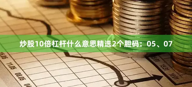 炒股10倍杠杆什么意思精选2个胆码：05、07