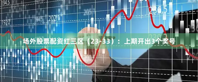 场外股票配资　　红三区（23-33）：上期开出3个奖号