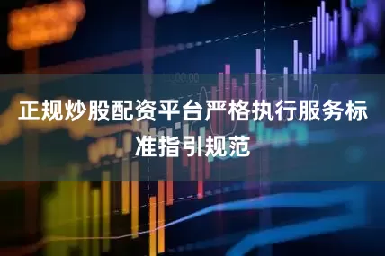 正规炒股配资平台严格执行服务标准指引规范