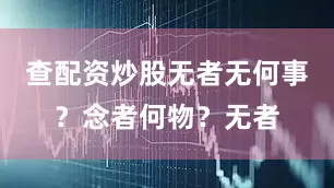 查配资炒股无者无何事？念者何物？无者