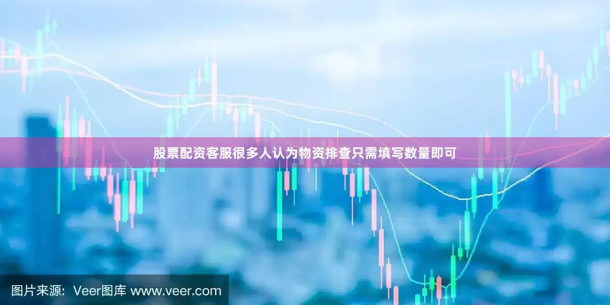 股票配资客服很多人认为物资排查只需填写数量即可