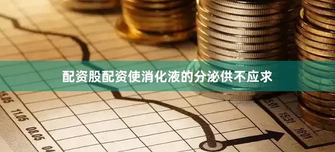 配资股配资使消化液的分泌供不应求