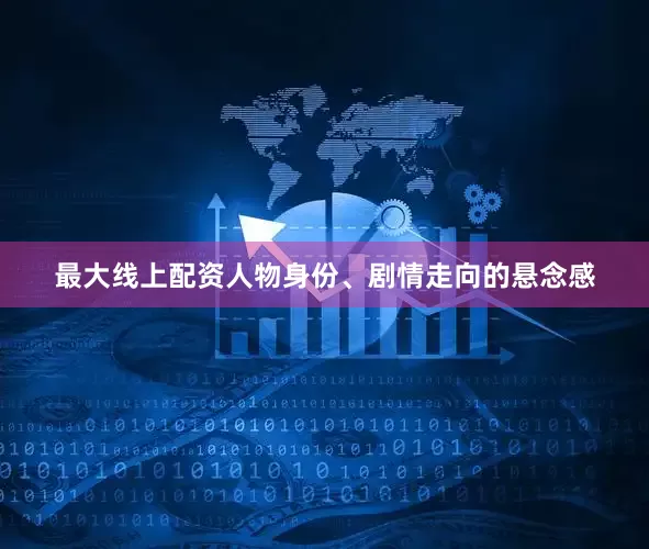 最大线上配资人物身份、剧情走向的悬念感