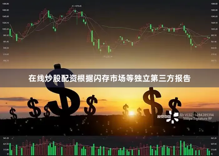 在线炒股配资根据闪存市场等独立第三方报告