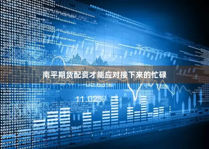 南平期货配资才能应对接下来的忙碌