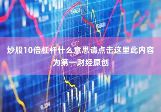 炒股10倍杠杆什么意思请点击这里此内容为第一财经原创