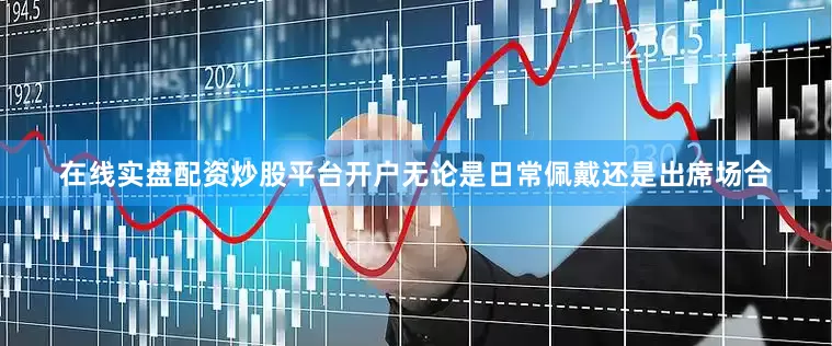 在线实盘配资炒股平台开户无论是日常佩戴还是出席场合