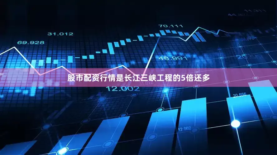 股市配资行情是长江三峡工程的5倍还多