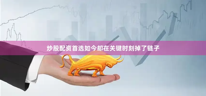 炒股配资首选如今却在关键时刻掉了链子