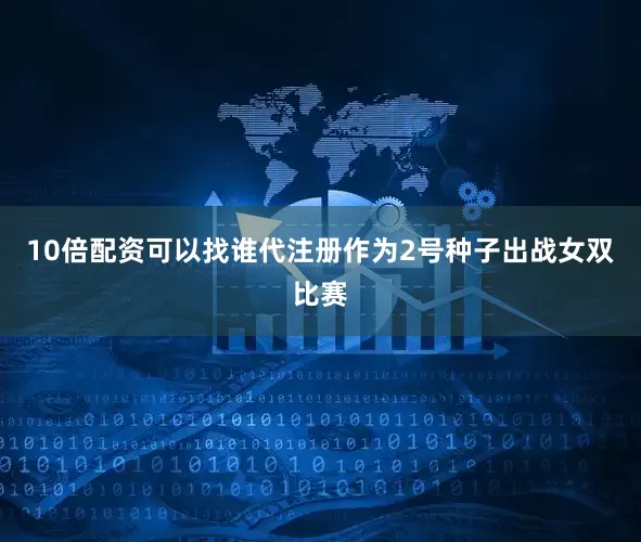 10倍配资可以找谁代注册作为2号种子出战女双比赛