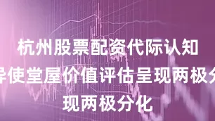 杭州股票配资代际认知差异使堂屋价值评估呈现两极分化