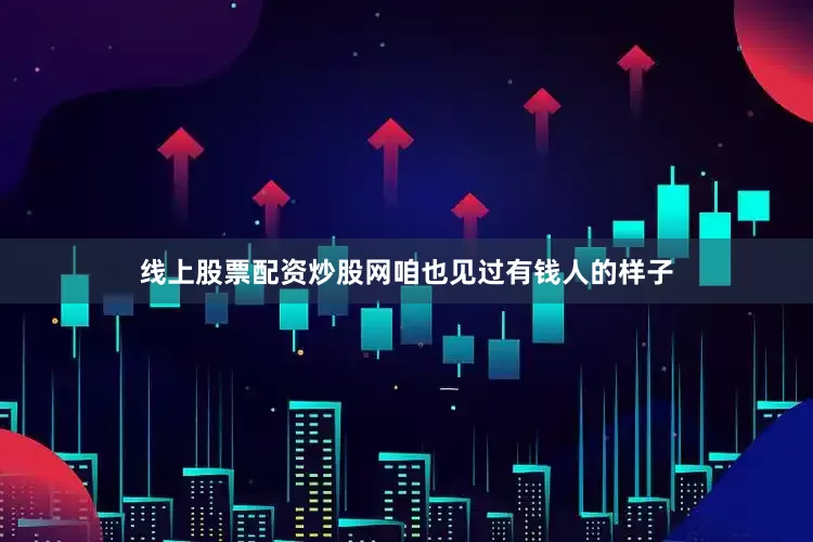 线上股票配资炒股网咱也见过有钱人的样子