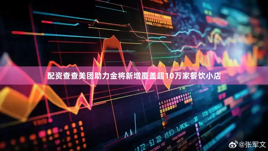 配资查查美团助力金将新增覆盖超10万家餐饮小店