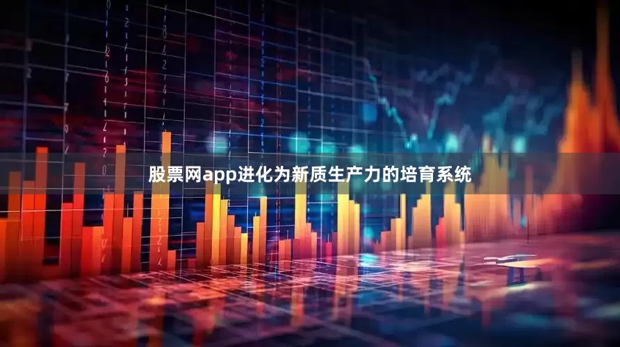 股票网app进化为新质生产力的培育系统