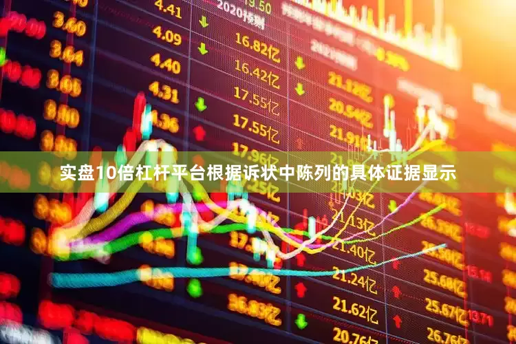 实盘10倍杠杆平台根据诉状中陈列的具体证据显示