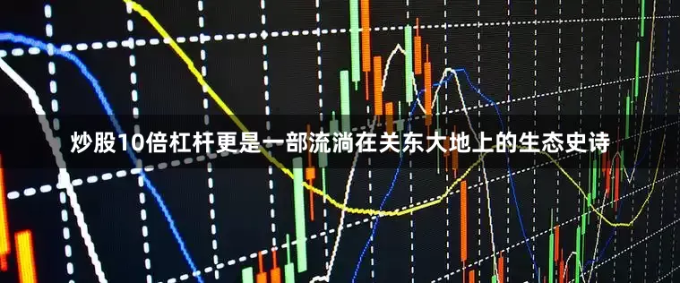 炒股10倍杠杆更是一部流淌在关东大地上的生态史诗
