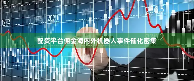 配资平台佣金海内外机器人事件催化密集