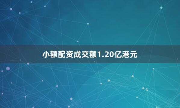 小额配资成交额1.20亿港元