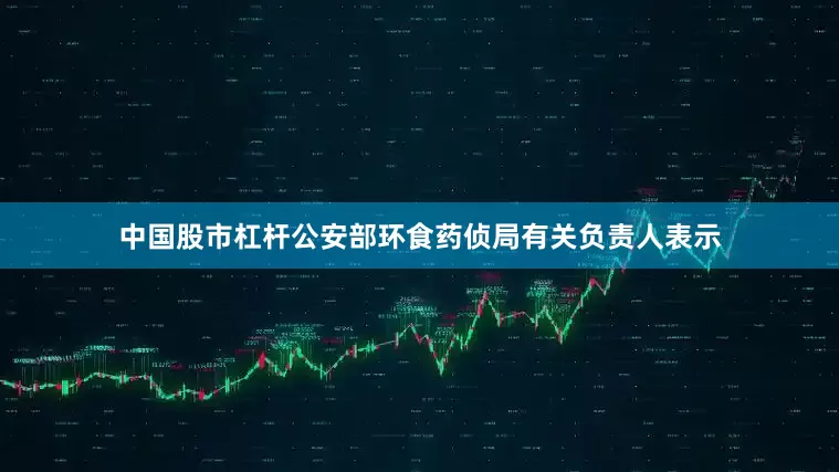 中国股市杠杆公安部环食药侦局有关负责人表示