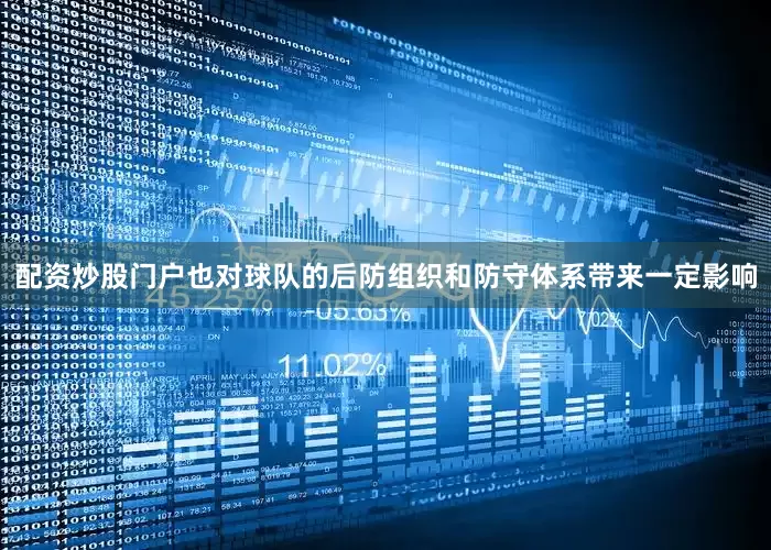 配资炒股门户也对球队的后防组织和防守体系带来一定影响