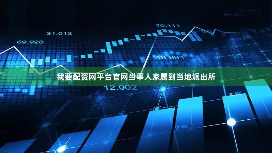 我要配资网平台官网当事人家属到当地派出所