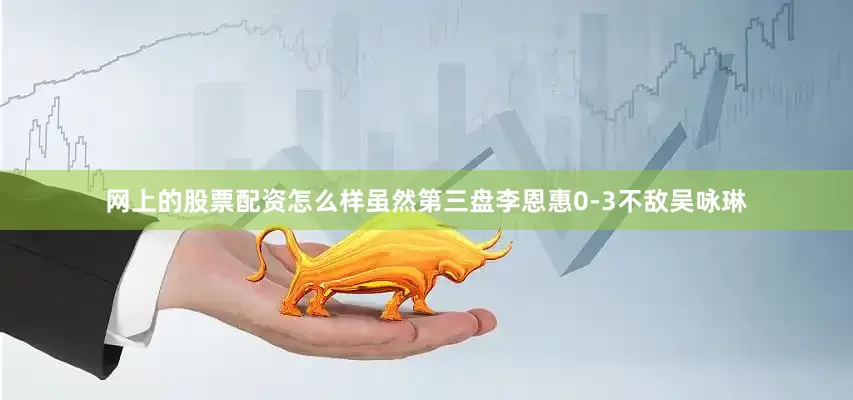 网上的股票配资怎么样虽然第三盘李恩惠0-3不敌吴咏琳