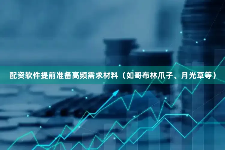 配资软件提前准备高频需求材料（如哥布林爪子、月光草等）